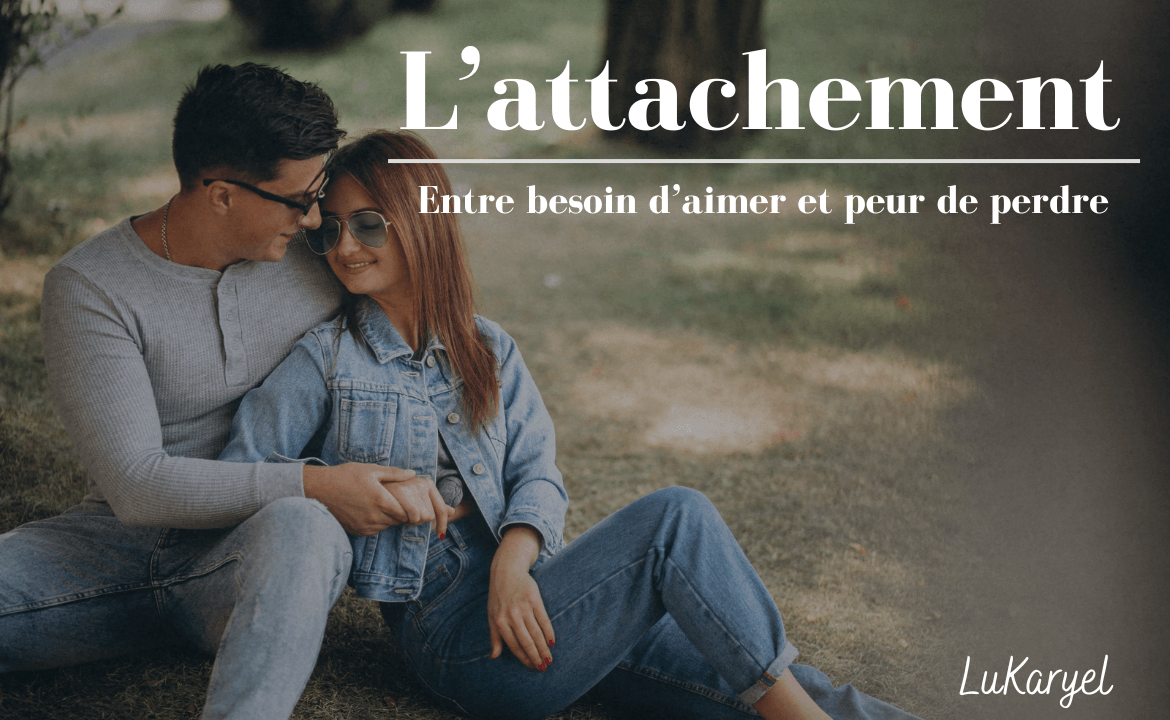 L'attachement : entre besoin d'aimer et peur de l'abandon L'attachement : entre besoin d'aimer et peur de l'abandon